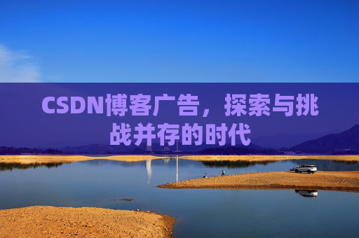 CSDN博客广告,探索与挑战并存的时代