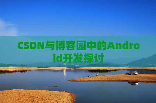 CSDN与博客园中的Android开发探讨