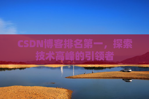 CSDN博客排名第一，探索技术高峰的引领者